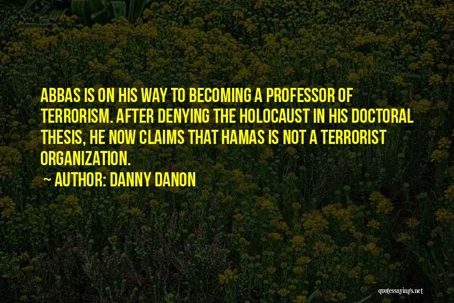 Danny Danon Quotes: Abbas Is On His Way To Becoming A Professor Of Terrorism. After Denying The Holocaust In His Doctoral Thesis, He