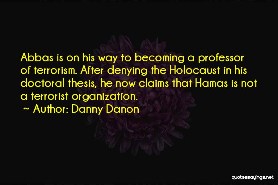 Danny Danon Quotes: Abbas Is On His Way To Becoming A Professor Of Terrorism. After Denying The Holocaust In His Doctoral Thesis, He