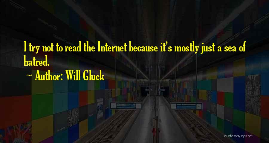 Will Gluck Quotes: I Try Not To Read The Internet Because It's Mostly Just A Sea Of Hatred.