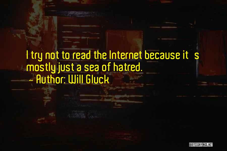 Will Gluck Quotes: I Try Not To Read The Internet Because It's Mostly Just A Sea Of Hatred.