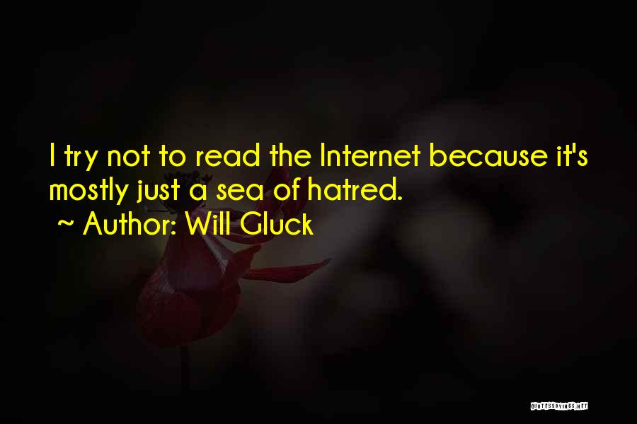 Will Gluck Quotes: I Try Not To Read The Internet Because It's Mostly Just A Sea Of Hatred.