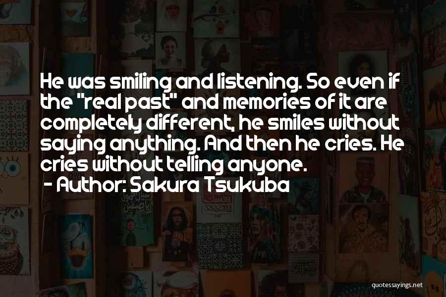 Sakura Tsukuba Quotes: He Was Smiling And Listening. So Even If The Real Past And Memories Of It Are Completely Different, He Smiles