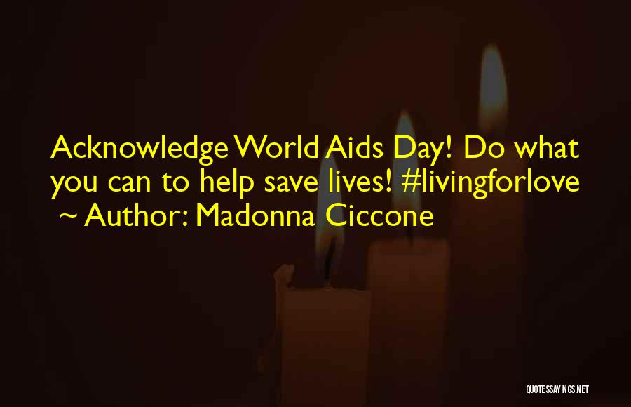 Madonna Ciccone Quotes: Acknowledge World Aids Day! Do What You Can To Help Save Lives! #livingforlove