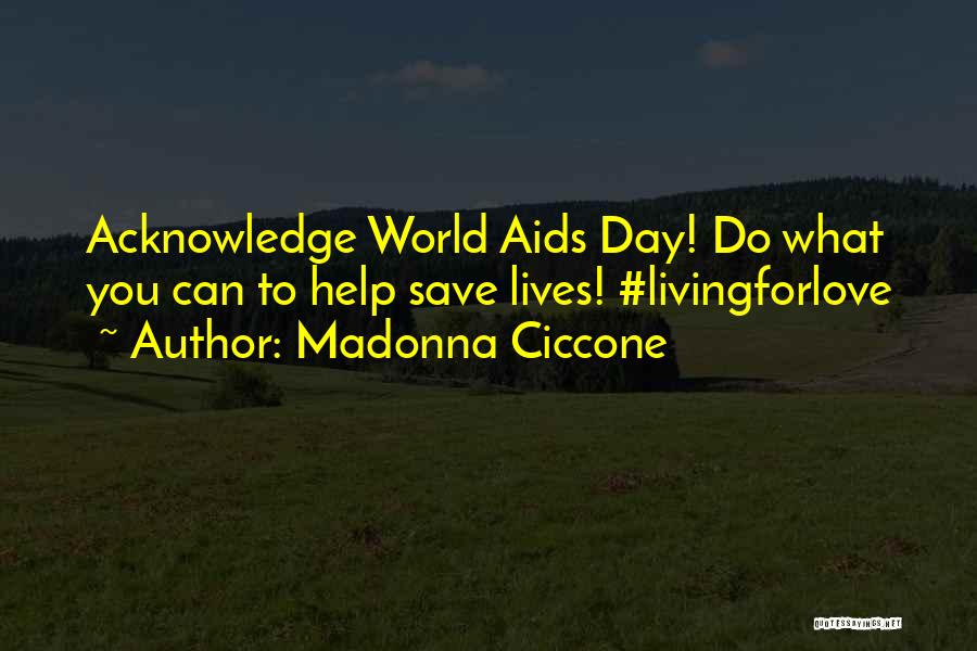 Madonna Ciccone Quotes: Acknowledge World Aids Day! Do What You Can To Help Save Lives! #livingforlove