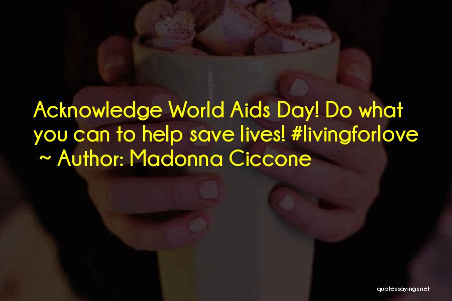 Madonna Ciccone Quotes: Acknowledge World Aids Day! Do What You Can To Help Save Lives! #livingforlove