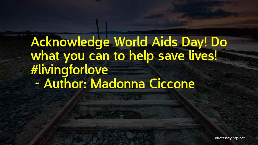 Madonna Ciccone Quotes: Acknowledge World Aids Day! Do What You Can To Help Save Lives! #livingforlove