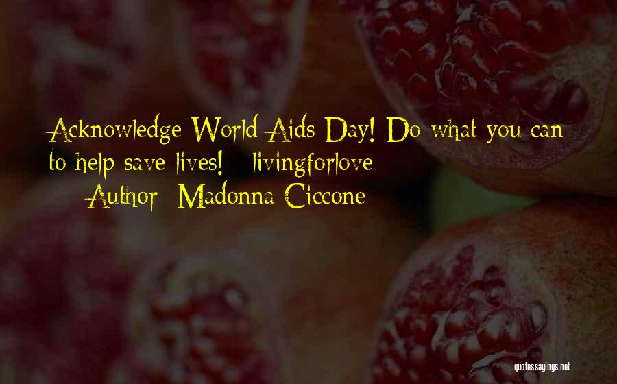 Madonna Ciccone Quotes: Acknowledge World Aids Day! Do What You Can To Help Save Lives! #livingforlove