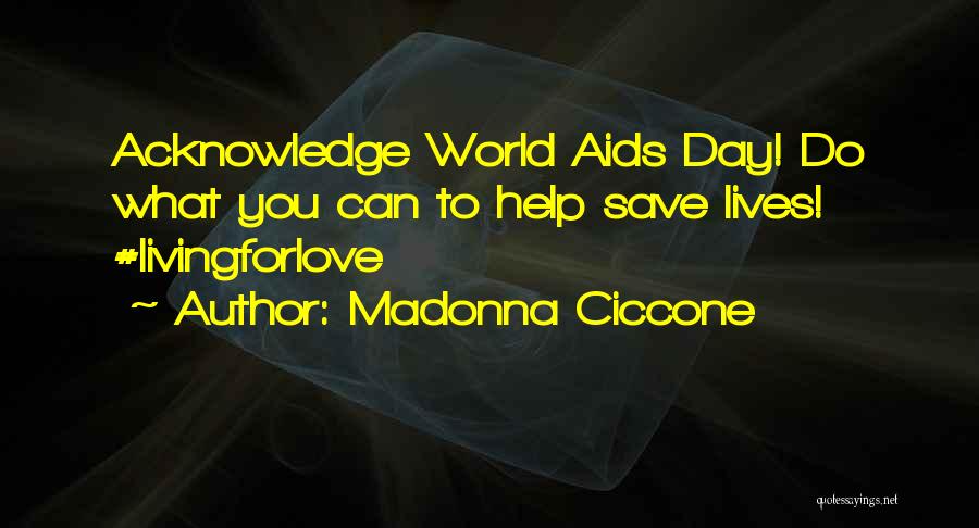 Madonna Ciccone Quotes: Acknowledge World Aids Day! Do What You Can To Help Save Lives! #livingforlove