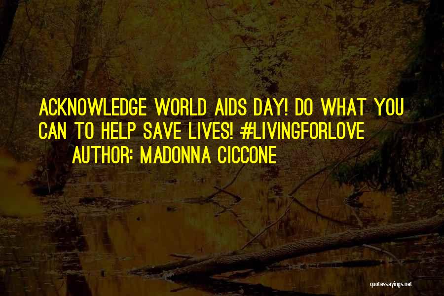 Madonna Ciccone Quotes: Acknowledge World Aids Day! Do What You Can To Help Save Lives! #livingforlove