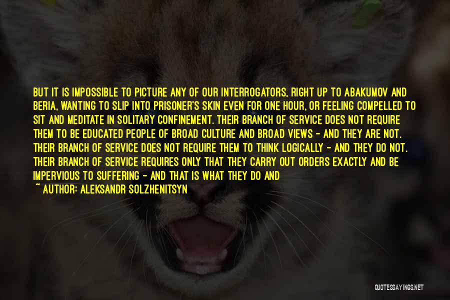 Aleksandr Solzhenitsyn Quotes: But It Is Impossible To Picture Any Of Our Interrogators, Right Up To Abakumov And Beria, Wanting To Slip Into