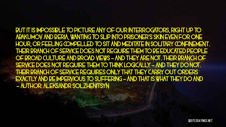 Aleksandr Solzhenitsyn Quotes: But It Is Impossible To Picture Any Of Our Interrogators, Right Up To Abakumov And Beria, Wanting To Slip Into