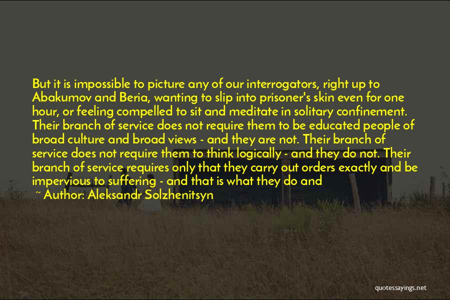 Aleksandr Solzhenitsyn Quotes: But It Is Impossible To Picture Any Of Our Interrogators, Right Up To Abakumov And Beria, Wanting To Slip Into