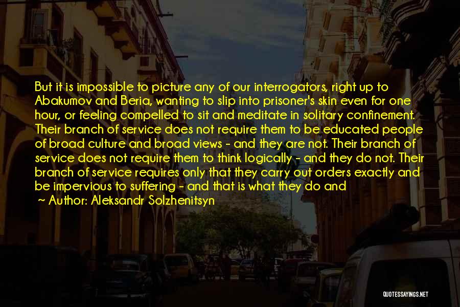 Aleksandr Solzhenitsyn Quotes: But It Is Impossible To Picture Any Of Our Interrogators, Right Up To Abakumov And Beria, Wanting To Slip Into