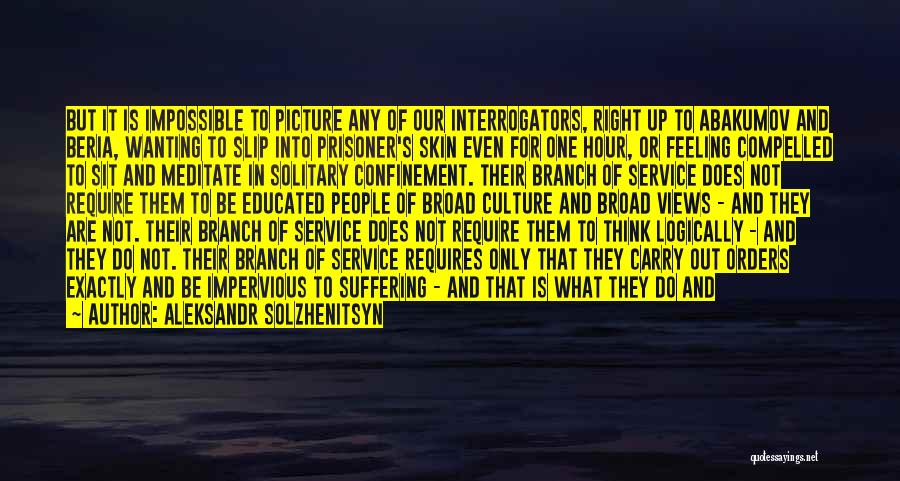 Aleksandr Solzhenitsyn Quotes: But It Is Impossible To Picture Any Of Our Interrogators, Right Up To Abakumov And Beria, Wanting To Slip Into