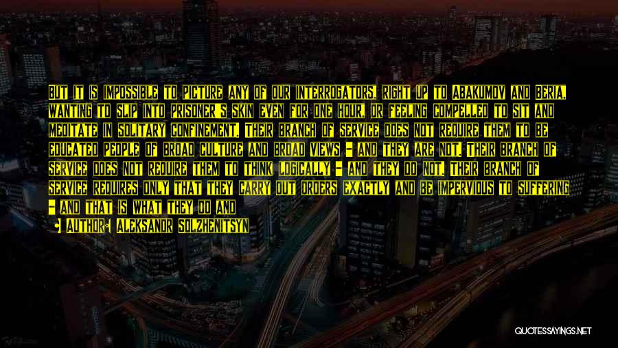 Aleksandr Solzhenitsyn Quotes: But It Is Impossible To Picture Any Of Our Interrogators, Right Up To Abakumov And Beria, Wanting To Slip Into