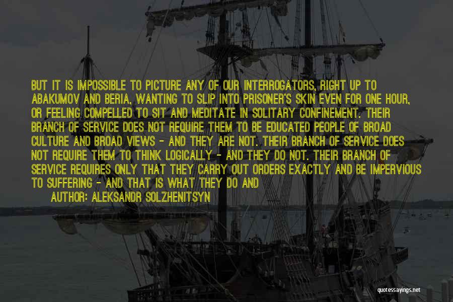 Aleksandr Solzhenitsyn Quotes: But It Is Impossible To Picture Any Of Our Interrogators, Right Up To Abakumov And Beria, Wanting To Slip Into