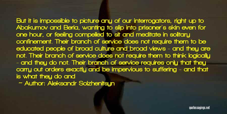 Aleksandr Solzhenitsyn Quotes: But It Is Impossible To Picture Any Of Our Interrogators, Right Up To Abakumov And Beria, Wanting To Slip Into