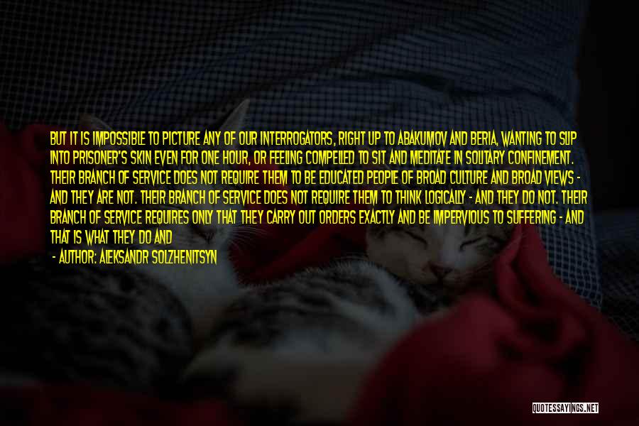 Aleksandr Solzhenitsyn Quotes: But It Is Impossible To Picture Any Of Our Interrogators, Right Up To Abakumov And Beria, Wanting To Slip Into