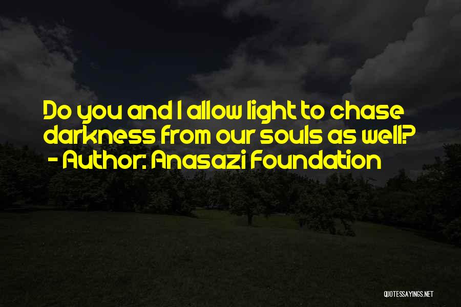 Anasazi Foundation Quotes: Do You And I Allow Light To Chase Darkness From Our Souls As Well?