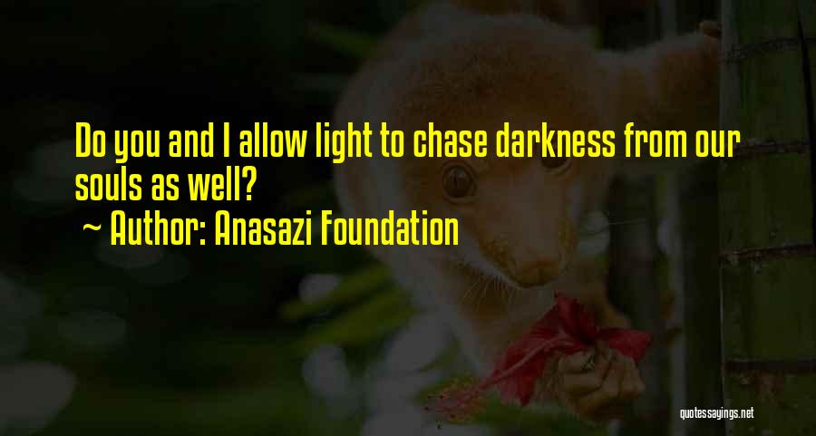 Anasazi Foundation Quotes: Do You And I Allow Light To Chase Darkness From Our Souls As Well?