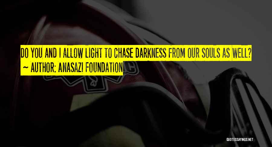 Anasazi Foundation Quotes: Do You And I Allow Light To Chase Darkness From Our Souls As Well?