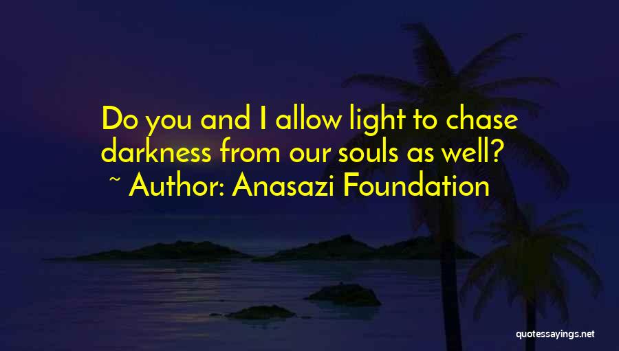 Anasazi Foundation Quotes: Do You And I Allow Light To Chase Darkness From Our Souls As Well?