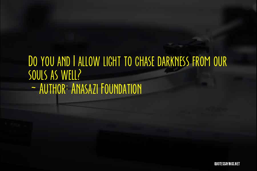 Anasazi Foundation Quotes: Do You And I Allow Light To Chase Darkness From Our Souls As Well?