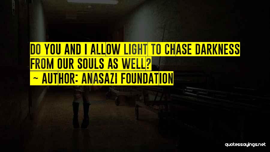 Anasazi Foundation Quotes: Do You And I Allow Light To Chase Darkness From Our Souls As Well?