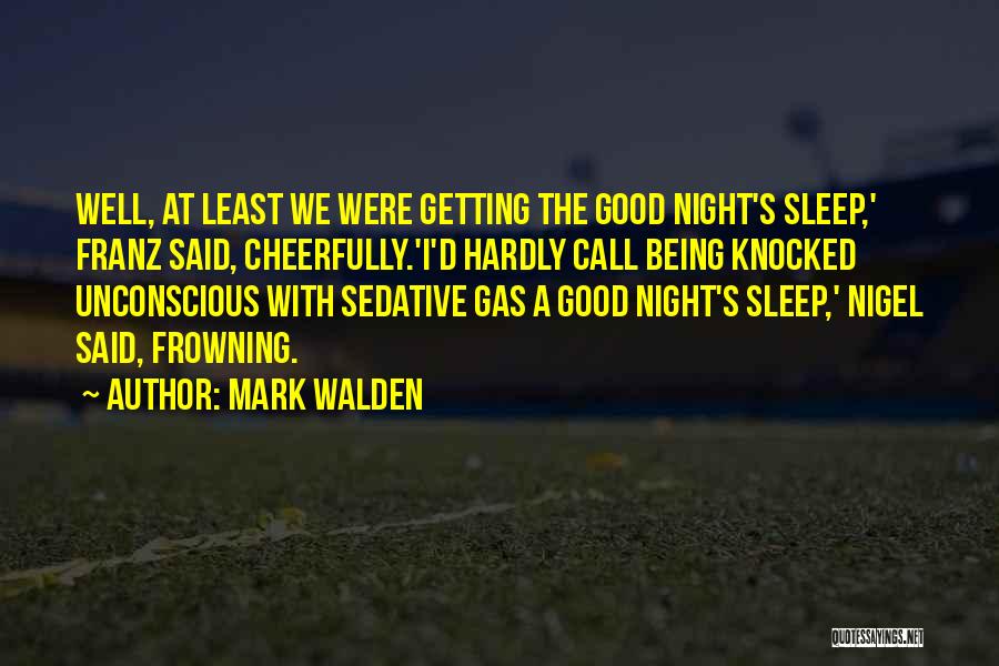 Mark Walden Quotes: Well, At Least We Were Getting The Good Night's Sleep,' Franz Said, Cheerfully.'i'd Hardly Call Being Knocked Unconscious With Sedative