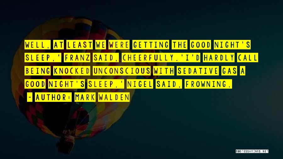 Mark Walden Quotes: Well, At Least We Were Getting The Good Night's Sleep,' Franz Said, Cheerfully.'i'd Hardly Call Being Knocked Unconscious With Sedative