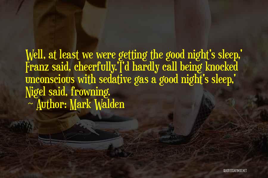 Mark Walden Quotes: Well, At Least We Were Getting The Good Night's Sleep,' Franz Said, Cheerfully.'i'd Hardly Call Being Knocked Unconscious With Sedative
