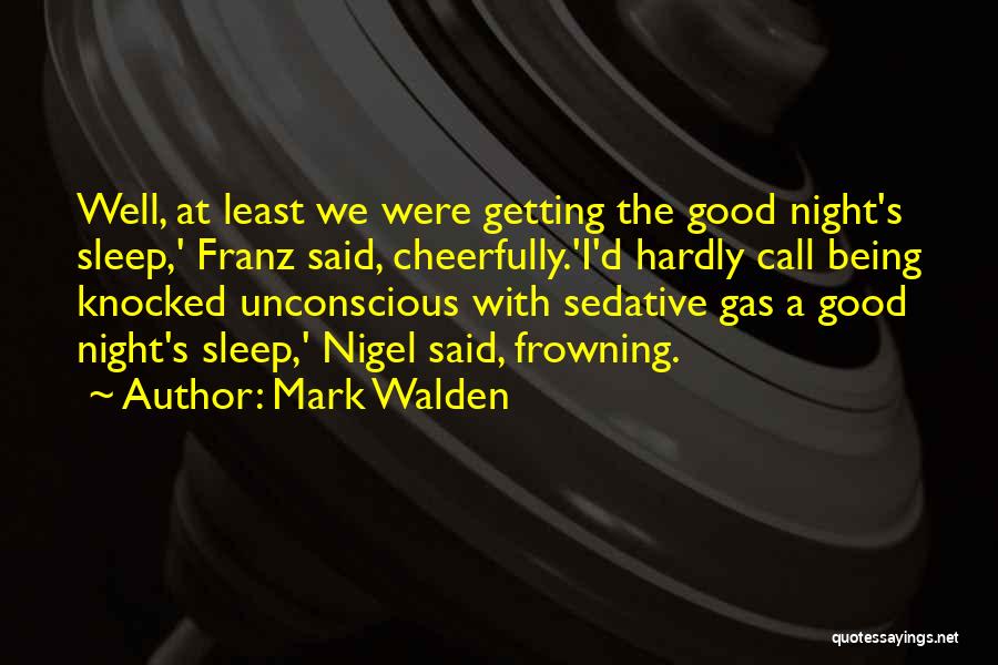 Mark Walden Quotes: Well, At Least We Were Getting The Good Night's Sleep,' Franz Said, Cheerfully.'i'd Hardly Call Being Knocked Unconscious With Sedative