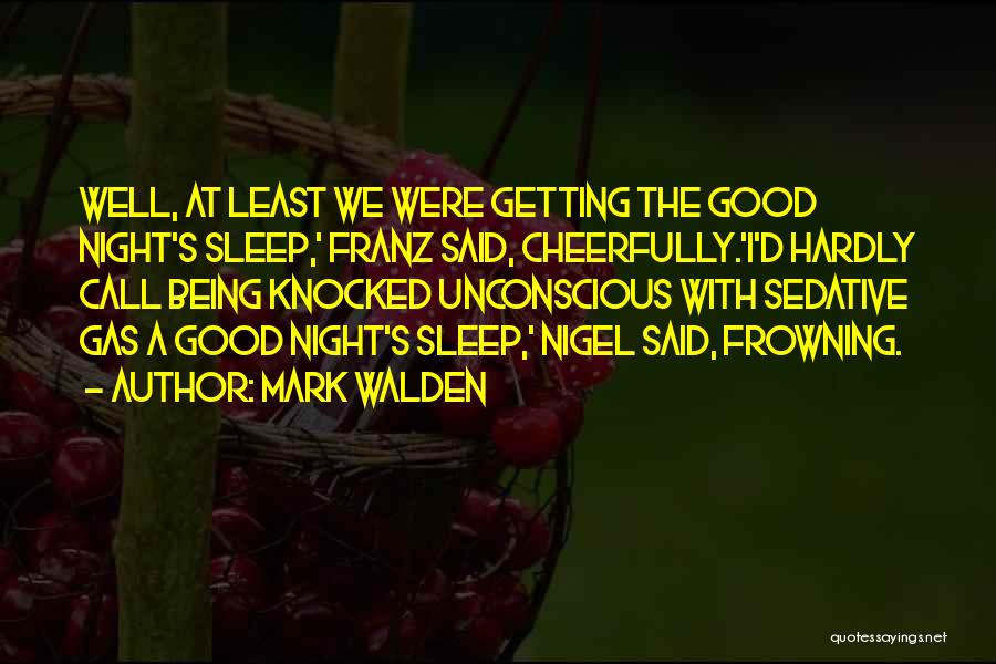 Mark Walden Quotes: Well, At Least We Were Getting The Good Night's Sleep,' Franz Said, Cheerfully.'i'd Hardly Call Being Knocked Unconscious With Sedative