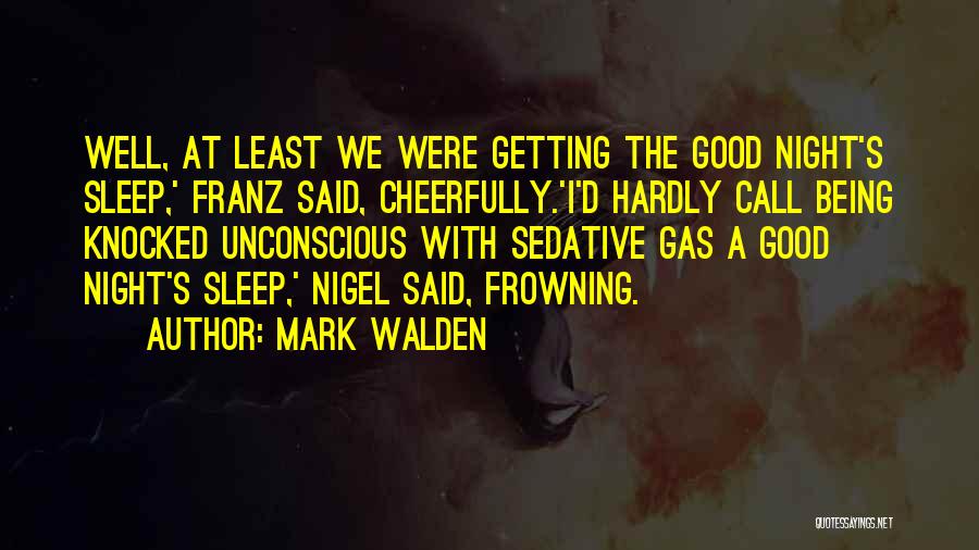 Mark Walden Quotes: Well, At Least We Were Getting The Good Night's Sleep,' Franz Said, Cheerfully.'i'd Hardly Call Being Knocked Unconscious With Sedative