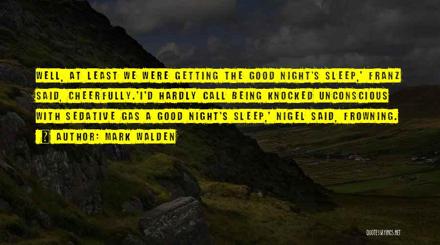 Mark Walden Quotes: Well, At Least We Were Getting The Good Night's Sleep,' Franz Said, Cheerfully.'i'd Hardly Call Being Knocked Unconscious With Sedative