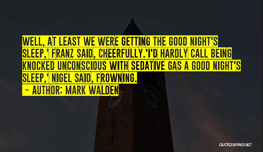 Mark Walden Quotes: Well, At Least We Were Getting The Good Night's Sleep,' Franz Said, Cheerfully.'i'd Hardly Call Being Knocked Unconscious With Sedative