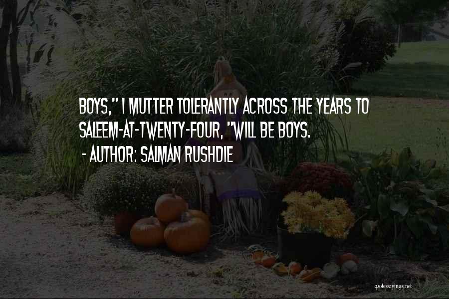 Salman Rushdie Quotes: Boys, I Mutter Tolerantly Across The Years To Saleem-at-twenty-four, Will Be Boys.