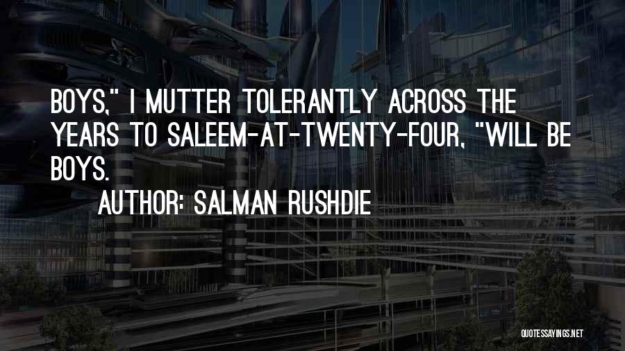 Salman Rushdie Quotes: Boys, I Mutter Tolerantly Across The Years To Saleem-at-twenty-four, Will Be Boys.