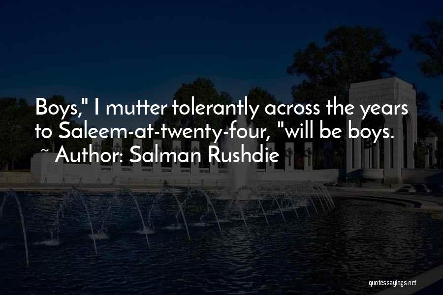 Salman Rushdie Quotes: Boys, I Mutter Tolerantly Across The Years To Saleem-at-twenty-four, Will Be Boys.