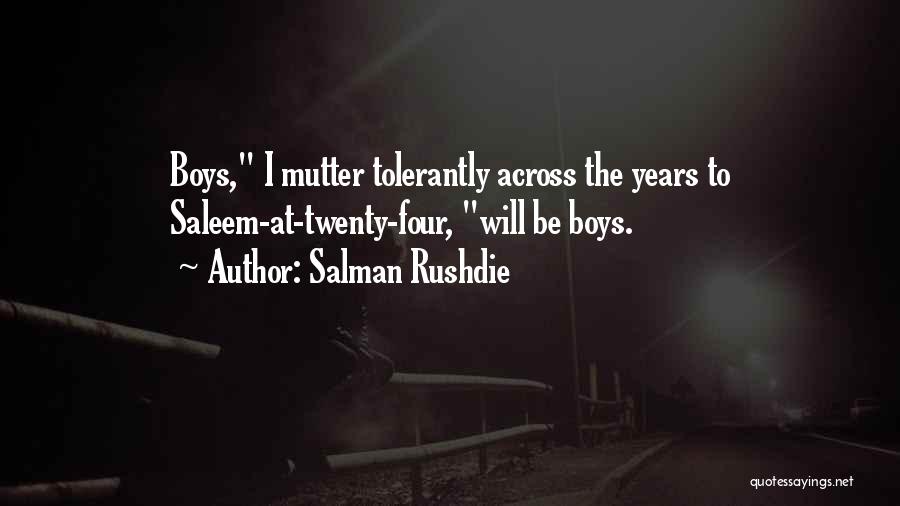 Salman Rushdie Quotes: Boys, I Mutter Tolerantly Across The Years To Saleem-at-twenty-four, Will Be Boys.