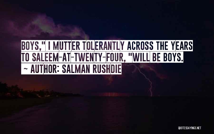 Salman Rushdie Quotes: Boys, I Mutter Tolerantly Across The Years To Saleem-at-twenty-four, Will Be Boys.