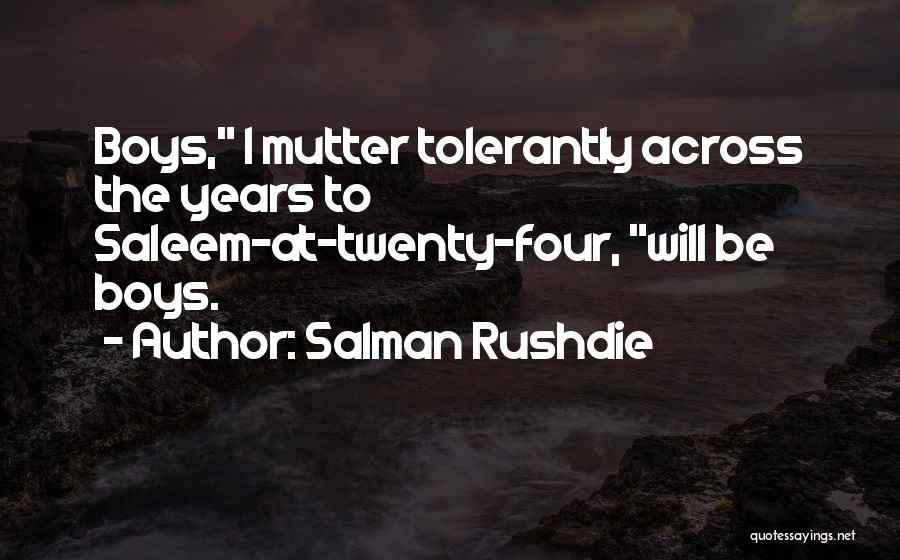 Salman Rushdie Quotes: Boys, I Mutter Tolerantly Across The Years To Saleem-at-twenty-four, Will Be Boys.