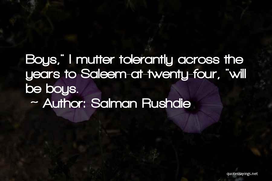 Salman Rushdie Quotes: Boys, I Mutter Tolerantly Across The Years To Saleem-at-twenty-four, Will Be Boys.