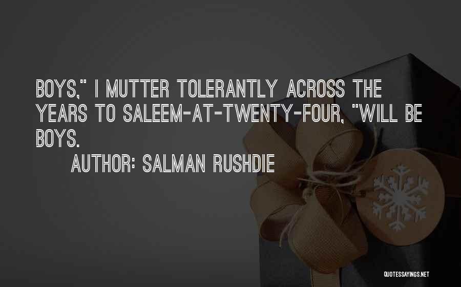Salman Rushdie Quotes: Boys, I Mutter Tolerantly Across The Years To Saleem-at-twenty-four, Will Be Boys.