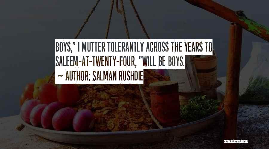 Salman Rushdie Quotes: Boys, I Mutter Tolerantly Across The Years To Saleem-at-twenty-four, Will Be Boys.