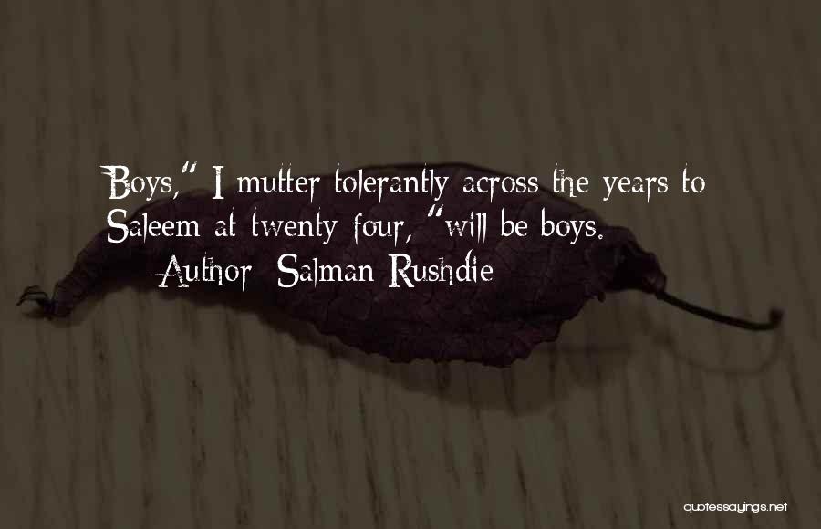 Salman Rushdie Quotes: Boys, I Mutter Tolerantly Across The Years To Saleem-at-twenty-four, Will Be Boys.