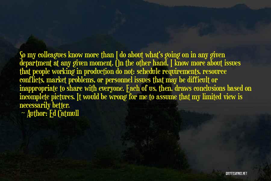 Ed Catmull Quotes: So My Colleagues Know More Than I Do About What's Going On In Any Given Department At Any Given Moment.
