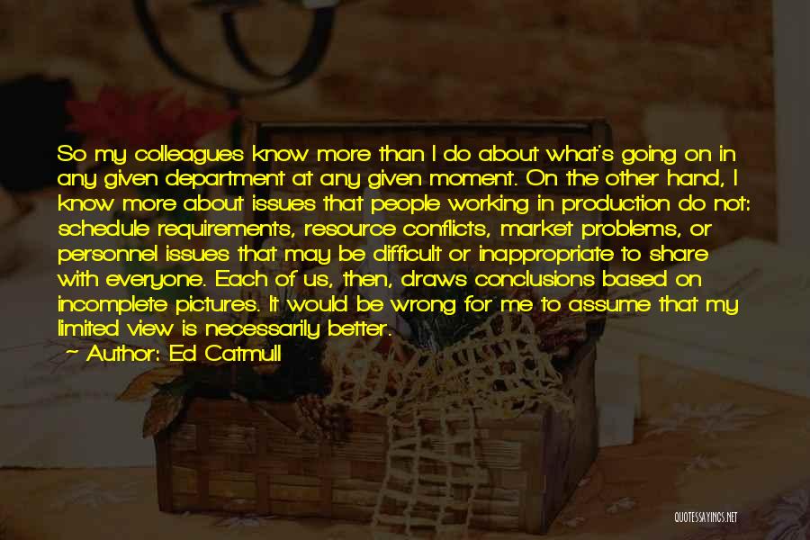 Ed Catmull Quotes: So My Colleagues Know More Than I Do About What's Going On In Any Given Department At Any Given Moment.
