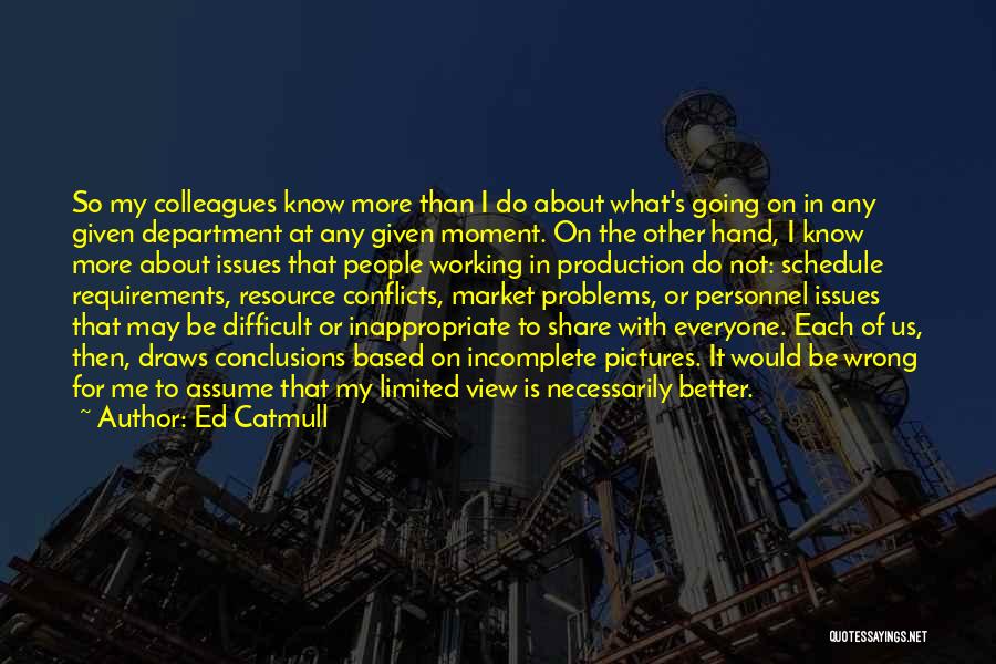 Ed Catmull Quotes: So My Colleagues Know More Than I Do About What's Going On In Any Given Department At Any Given Moment.
