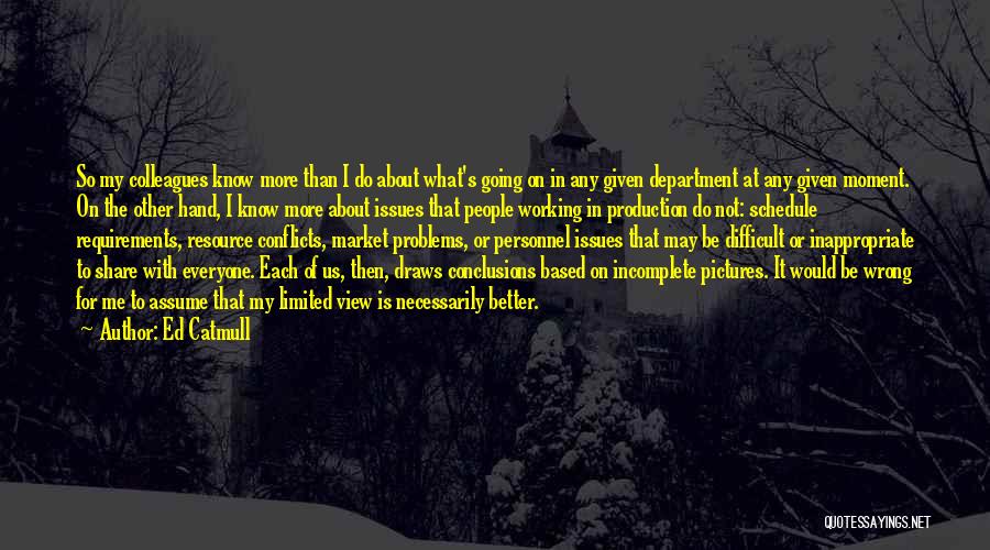 Ed Catmull Quotes: So My Colleagues Know More Than I Do About What's Going On In Any Given Department At Any Given Moment.